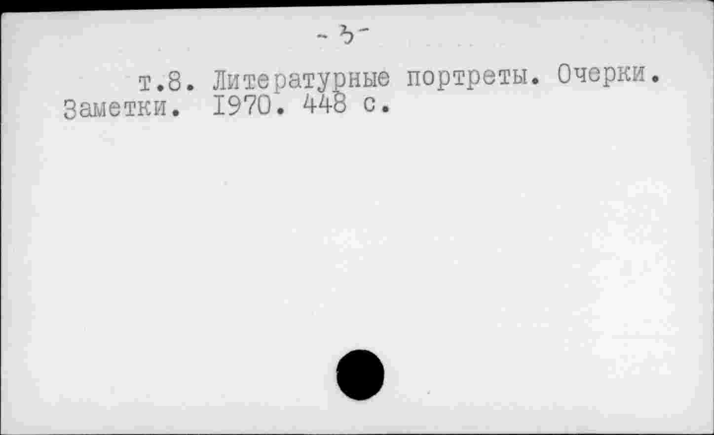 ﻿т.8. Литературные портреты. Очерки. Заметки. 1970. 448 с.